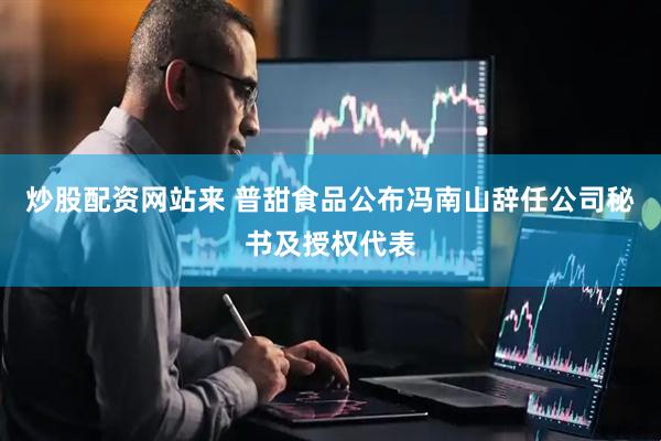 炒股配资网站来 普甜食品公布冯南山辞任公司秘书及授权代表