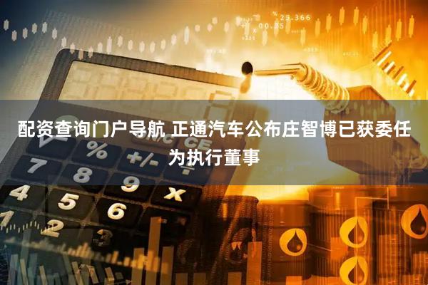 配资查询门户导航 正通汽车公布庄智博已获委任为执行董事