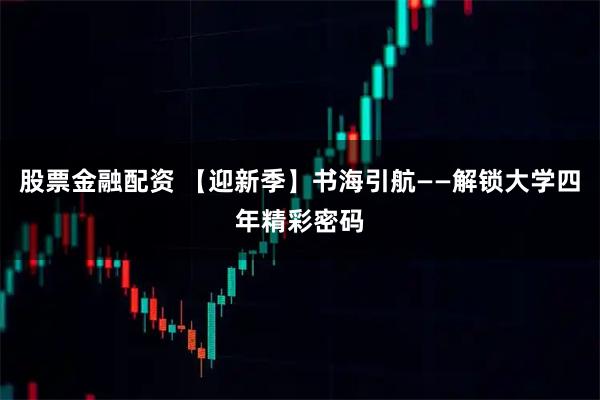 股票金融配资 【迎新季】书海引航——解锁大学四年精彩密码