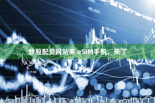 炒股配资网站来 eSIM手机，来了