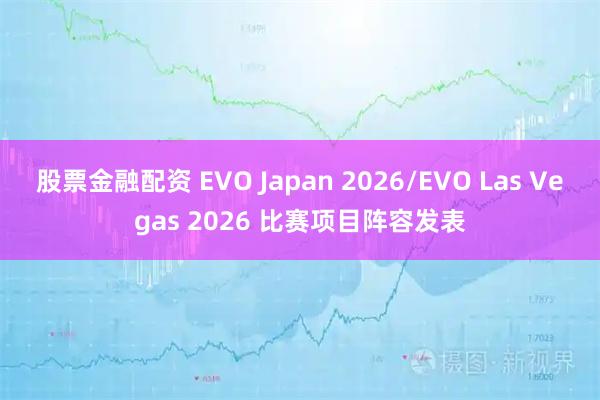 股票金融配资 EVO Japan 2026/EVO Las Vegas 2026 比赛项目阵容发表