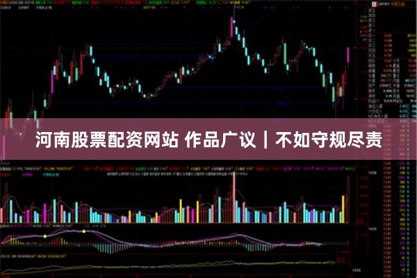 河南股票配资网站 作品广议｜不如守规尽责