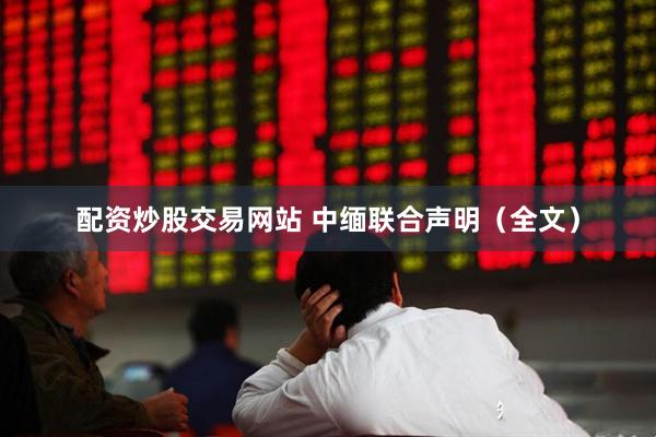 配资炒股交易网站 中缅联合声明（全文）