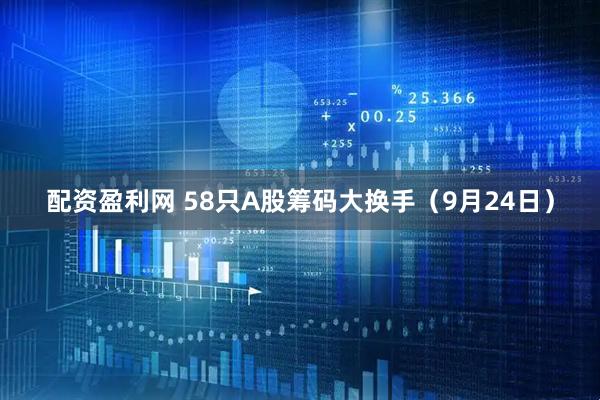 配资盈利网 58只A股筹码大换手（9月24日）